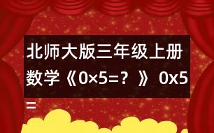 北師大版三年級(jí)上冊(cè)數(shù)學(xué)《0×5=？》 0x5=?說(shuō)說(shuō)你是怎么想的。 下面是一組與0有關(guān)的算式，請(qǐng)你用豎式算一算。  算一算，你發(fā)現(xiàn)了什么?