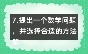 7.提出一個(gè)數(shù)學(xué)問(wèn)題，并選擇合適的方法解決它。