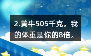 2.黃牛：505千克。我的體重是你的8倍。