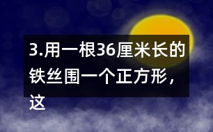 3.用一根36厘米長的鐵絲圍一個正方形，這個正方形的邊長是多少厘米?