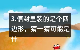 3.信封里裝的是個四邊形，猜一猜可能是什么圖形？