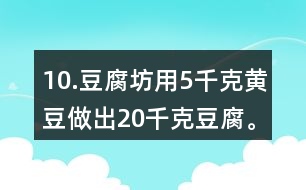 10.豆腐坊用5千克黃豆做出20千克豆腐。照這樣計(jì)算，用75千克黃豆可以做出多少千克豆腐?