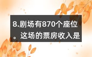 8.劇場有870個座位。這場的票房收入是多少元?