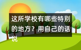 這所學(xué)校有哪些特別的地方？用自己的話說一說。