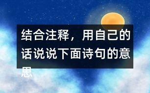 結(jié)合注釋，用自己的話說說下面詩句的意思。