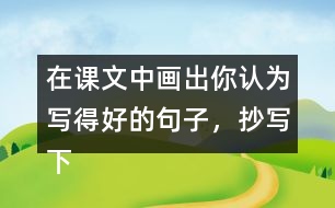 在課文中畫(huà)出你認(rèn)為寫(xiě)得好的句子，抄寫(xiě)下來(lái)和同學(xué)交流。