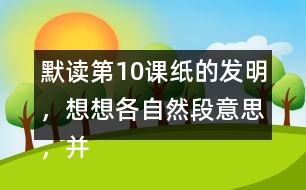 默讀第10課紙的發(fā)明，想想各自然段意思，并寫下來