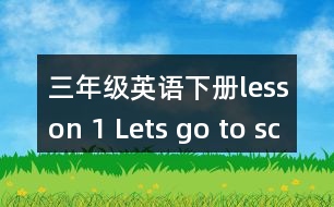 三年級英語下冊lesson 1 Lets go to school.