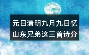 元日清明九月九日憶山東兄弟這三首詩(shī)分別代表了哪些節(jié)日？