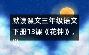 默讀課文三年級(jí)語(yǔ)文下冊(cè)13課《花鐘》，說(shuō)說(shuō)1~2自然段的意思