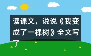 讀課文，說說《我變成了一棵樹》全文寫了什么？