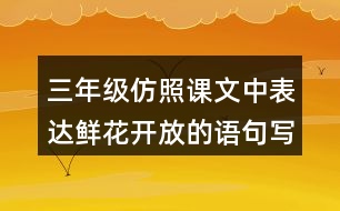 三年級仿照課文中表達鮮花開放的語句寫一寫你喜歡的花