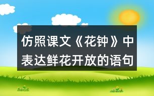 仿照課文《花鐘》中表達(dá)鮮花開放的語(yǔ)句寫一寫你喜歡的花