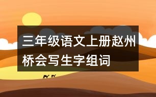 三年級(jí)語(yǔ)文上冊(cè)趙州橋會(huì)寫(xiě)生字組詞