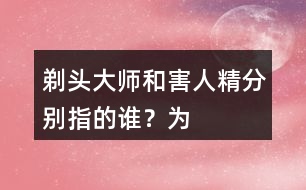 “剃頭大師”和“害人精”分別指的誰？為何這樣稱呼