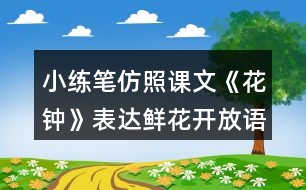 小練筆：仿照課文《花鐘》表達(dá)鮮花開放語句寫寫你喜歡的花