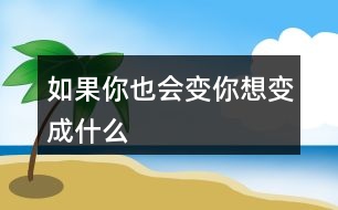 如果你也會(huì)變你想變成什么