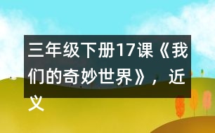 三年級下冊17課《我們的奇妙世界》，近義詞和反義詞