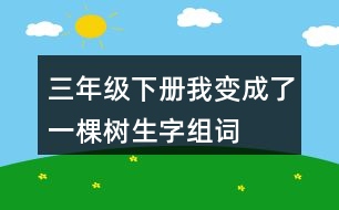 三年級下冊我變成了一棵樹生字組詞