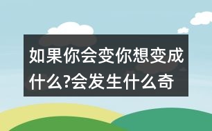 如果你會變,你想變成什么?會發(fā)生什么奇妙的事?150字