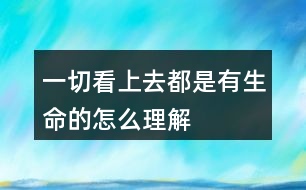 一切看上去都是有生命的怎么理解