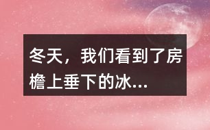 “冬天，我們看到了房檐上垂下的冰...”找一找其中的美，寫一寫