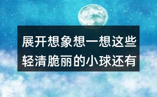 展開(kāi)想象想一想這些輕清脆麗的小球還有哪些美麗的去處