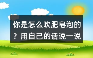 你是怎么吹肥皂泡的？用自己的話說一說