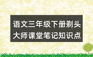 語文三年級下冊剃頭大師課堂筆記知識點(diǎn)歸納