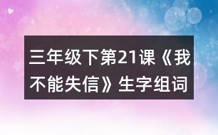 三年級(jí)下第21課《我不能失信》生字組詞加造句