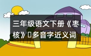 三年級語文下冊《棗核》?多音字近義詞反義詞