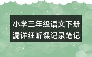 小學三年級語文下冊漏詳細聽課記錄筆記