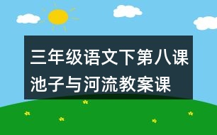 三年級語文下第八課池子與河流教案、課件說課稿