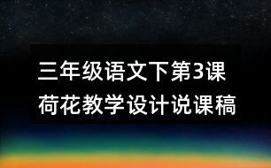 三年級(jí)語(yǔ)文下第3課荷花教學(xué)設(shè)計(jì)說(shuō)課稿