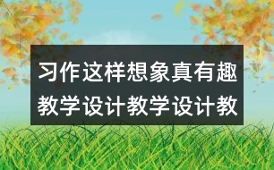 習作：這樣想象真有趣教學設計教學設計教案，說課