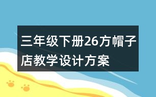 三年級下冊26方帽子店教學(xué)設(shè)計(jì)方案