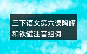 三下語(yǔ)文第六課陶罐和鐵罐注音組詞