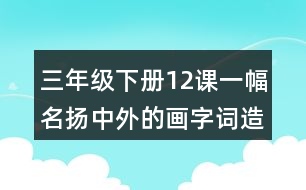 三年級下冊12課一幅名揚(yáng)中外的畫字詞造句