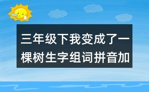 三年級下我變成了一棵樹生字組詞拼音加造句