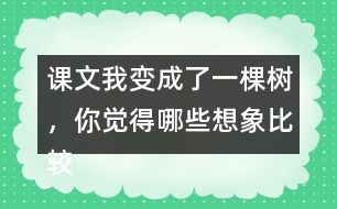 課文我變成了一棵樹，你覺(jué)得哪些想象比較有意思？