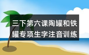 三下第六課陶罐和鐵罐專項生字注音訓練