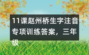 11課趙州橋生字注音專項(xiàng)訓(xùn)練答案，三年級(jí)語(yǔ)文下冊(cè)