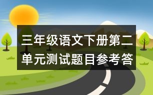 三年級語文下冊第二單元測試題目參考答案