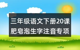 三年級語文下冊20課肥皂泡生字注音專項訓(xùn)練答案