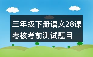 三年級下冊語文28課棗核考前測試題目