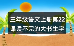 三年級(jí)語文上冊(cè)第22課讀不完的大書生字注音及組詞