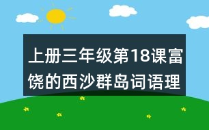 上冊(cè)三年級(jí)第18課富饒的西沙群島詞語(yǔ)理解