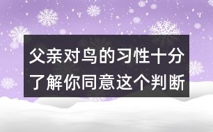 父親對(duì)鳥(niǎo)的習(xí)性十分了解你同意這個(gè)判斷嗎？理由是什么？