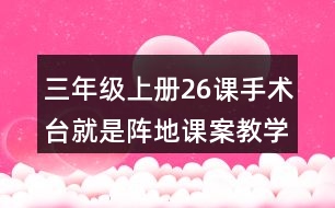 三年級上冊26課手術臺就是陣地課案教學設計