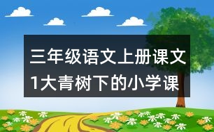 三年級語文上冊課文1大青樹下的小學(xué)課堂筆記課后生字組詞